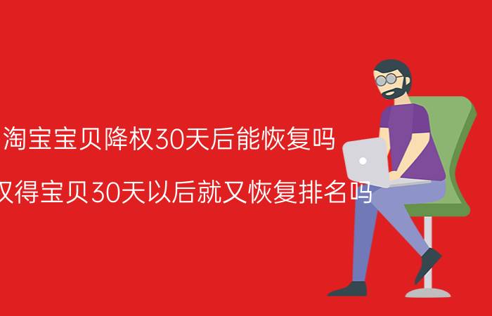 淘宝宝贝降权30天后能恢复吗 降权得宝贝30天以后就又恢复排名吗？